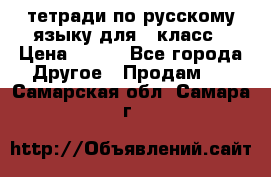 тетради по русскому языку для 5 класс › Цена ­ 400 - Все города Другое » Продам   . Самарская обл.,Самара г.